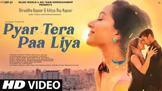 Pyar Tera Paa Liya || Video Song 2022 | Hindi Video Song | Shraddha Kapoor | Aditya Roy Kapoor|video Video Song